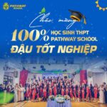 CHÚC MỪNG 100% HỌC SINH KHỐI 12 PATHWAY SCHOOL ĐẬU TỐT NGHIỆP THPT!